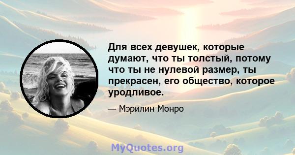 Для всех девушек, которые думают, что ты толстый, потому что ты не нулевой размер, ты прекрасен, его общество, которое уродливое.