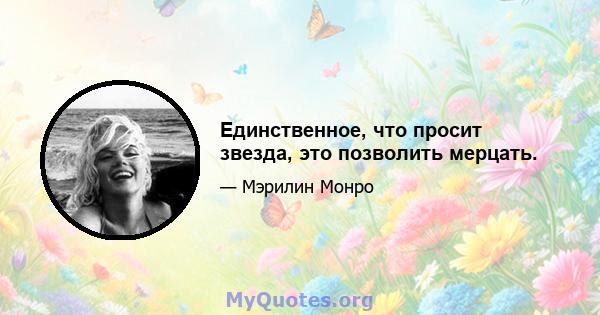 Единственное, что просит звезда, это позволить мерцать.