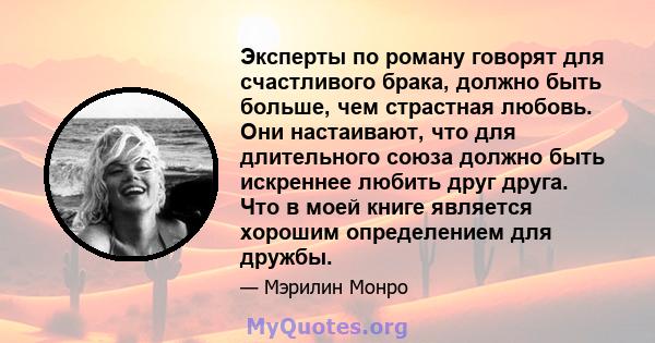 Эксперты по роману говорят для счастливого брака, должно быть больше, чем страстная любовь. Они настаивают, что для длительного союза должно быть искреннее любить друг друга. Что в моей книге является хорошим