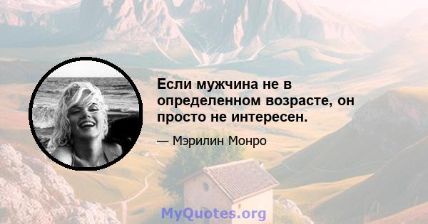 Если мужчина не в определенном возрасте, он просто не интересен.