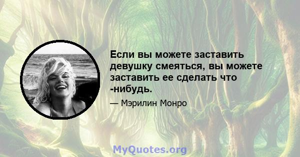 Если вы можете заставить девушку смеяться, вы можете заставить ее сделать что -нибудь.