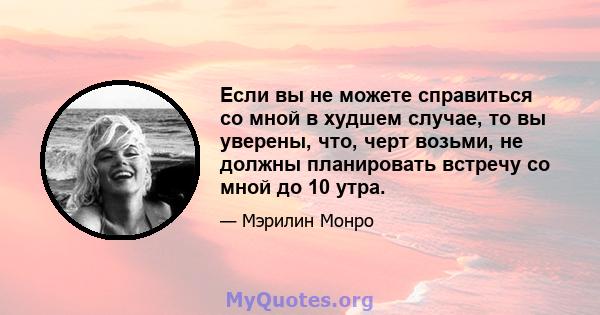 Если вы не можете справиться со мной в худшем случае, то вы уверены, что, черт возьми, не должны планировать встречу со мной до 10 утра.