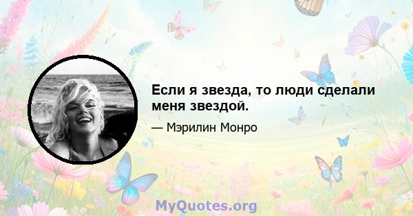 Если я звезда, то люди сделали меня звездой.