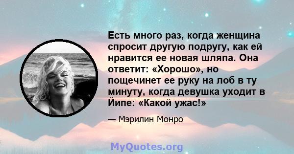 Есть много раз, когда женщина спросит другую подругу, как ей нравится ее новая шляпа. Она ответит: «Хорошо», но пощечинет ее руку на лоб в ту минуту, когда девушка уходит в Йипе: «Какой ужас!»