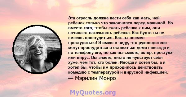 Эта отрасль должна вести себя как мать, чей ребенок только что закончился перед машиной. Но вместо того, чтобы сжать ребенка к ним, они начинают наказывать ребенка. Как будто ты не смеешь простудиться. Как ты посмел