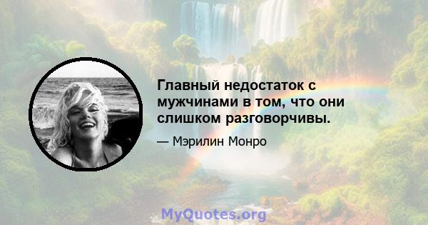 Главный недостаток с мужчинами в том, что они слишком разговорчивы.