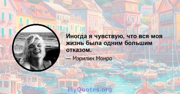 Иногда я чувствую, что вся моя жизнь была одним большим отказом.