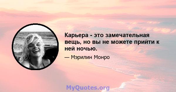 Карьера - это замечательная вещь, но вы не можете прийти к ней ночью.