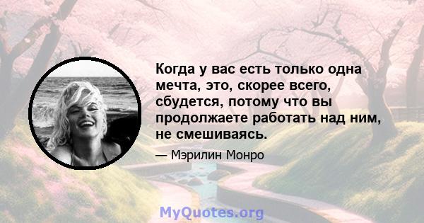 Когда у вас есть только одна мечта, это, скорее всего, сбудется, потому что вы продолжаете работать над ним, не смешиваясь.