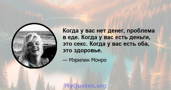 Когда у вас нет денег, проблема в еде. Когда у вас есть деньги, это секс. Когда у вас есть оба, это здоровье.