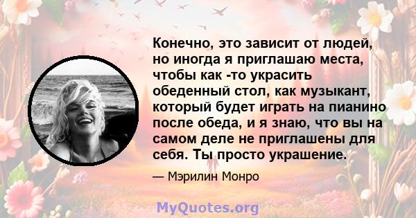 Конечно, это зависит от людей, но иногда я приглашаю места, чтобы как -то украсить обеденный стол, как музыкант, который будет играть на пианино после обеда, и я знаю, что вы на самом деле не приглашены для себя. Ты