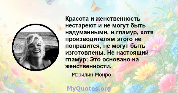 Красота и женственность нестареют и не могут быть надуманными, и гламур, хотя производителям этого не понравится, не могут быть изготовлены. Не настоящий гламур; Это основано на женственности.