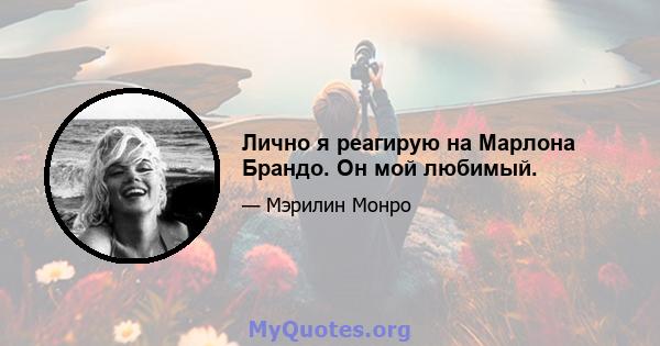 Лично я реагирую на Марлона Брандо. Он мой любимый.