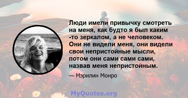 Люди имели привычку смотреть на меня, как будто я был каким -то зеркалом, а не человеком. Они не видели меня, они видели свои непристойные мысли, потом они сами сами сами, назвав меня непристойным.