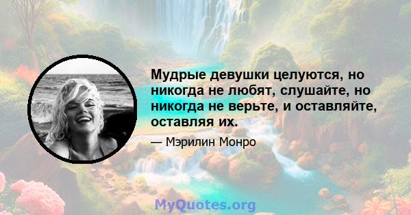 Мудрые девушки целуются, но никогда не любят, слушайте, но никогда не верьте, и оставляйте, оставляя их.