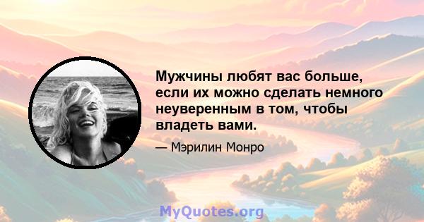 Мужчины любят вас больше, если их можно сделать немного неуверенным в том, чтобы владеть вами.