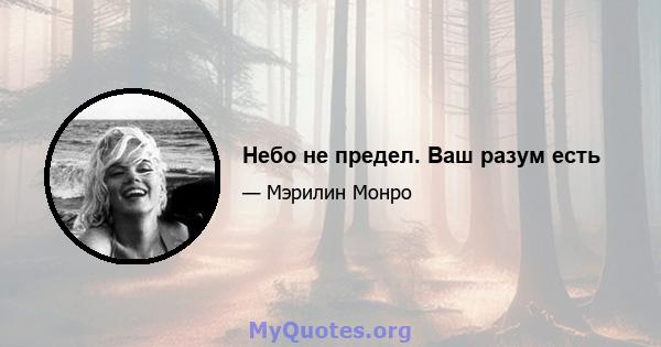 Небо не предел. Ваш разум есть