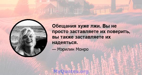 Обещания хуже лжи. Вы не просто заставляете их поверить, вы также заставляете их надеяться.