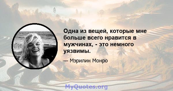 Одна из вещей, которые мне больше всего нравится в мужчинах, - это немного уязвимы.