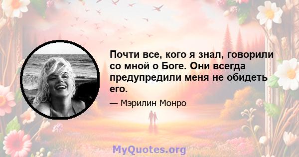 Почти все, кого я знал, говорили со мной о Боге. Они всегда предупредили меня не обидеть его.