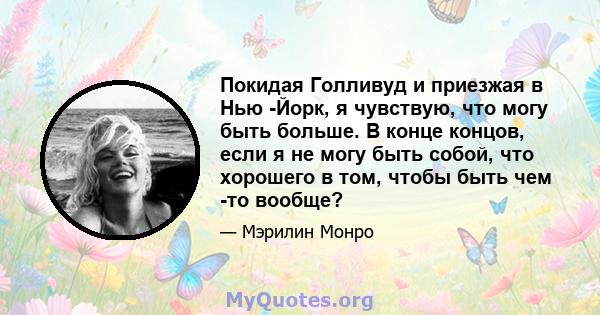 Покидая Голливуд и приезжая в Нью -Йорк, я чувствую, что могу быть больше. В конце концов, если я не могу быть собой, что хорошего в том, чтобы быть чем -то вообще?