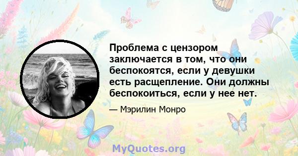 Проблема с цензором заключается в том, что они беспокоятся, если у девушки есть расщепление. Они должны беспокоиться, если у нее нет.