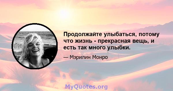 Продолжайте улыбаться, потому что жизнь - прекрасная вещь, и есть так много улыбки.