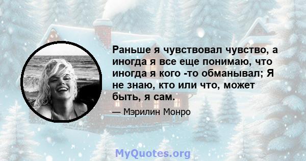 Раньше я чувствовал чувство, а иногда я все еще понимаю, что иногда я кого -то обманывал; Я не знаю, кто или что, может быть, я сам.