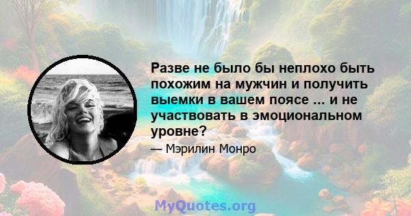 Разве не было бы неплохо быть похожим на мужчин и получить выемки в вашем поясе ... и не участвовать в эмоциональном уровне?