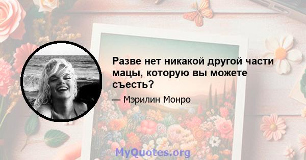 Разве нет никакой другой части мацы, которую вы можете съесть?