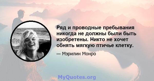 Ряд и проводные пребывания никогда не должны были быть изобретены. Никто не хочет обнять мягкую птичье клетку.