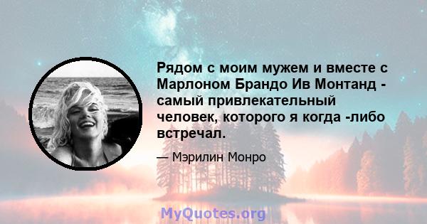 Рядом с моим мужем и вместе с Марлоном Брандо Ив Монтанд - самый привлекательный человек, которого я когда -либо встречал.