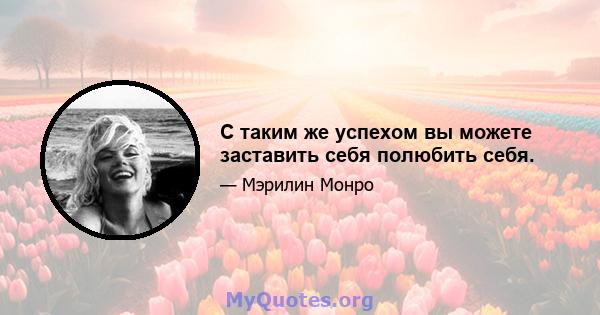 С таким же успехом вы можете заставить себя полюбить себя.