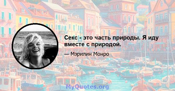 Секс - это часть природы. Я иду вместе с природой.