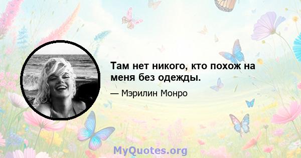 Там нет никого, кто похож на меня без одежды.