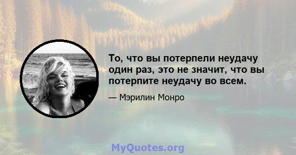 То, что вы потерпели неудачу один раз, это не значит, что вы потерпите неудачу во всем.