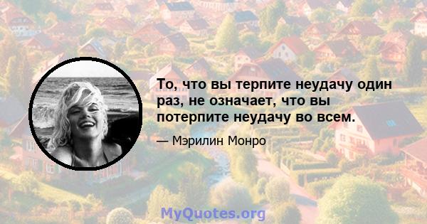 То, что вы терпите неудачу один раз, не означает, что вы потерпите неудачу во всем.