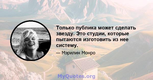 Только публика может сделать звезду. Это студии, которые пытаются изготовить из нее систему.