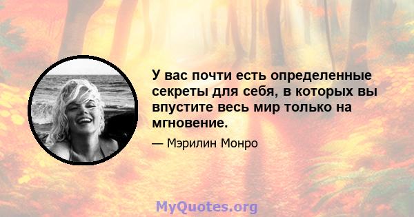 У вас почти есть определенные секреты для себя, в которых вы впустите весь мир только на мгновение.