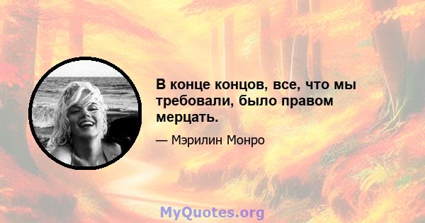 В конце концов, все, что мы требовали, было правом мерцать.