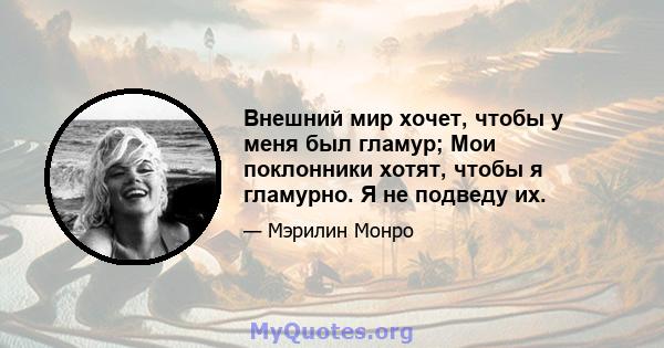 Внешний мир хочет, чтобы у меня был гламур; Мои поклонники хотят, чтобы я гламурно. Я не подведу их.