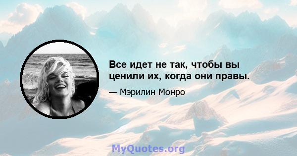 Все идет не так, чтобы вы ценили их, когда они правы.