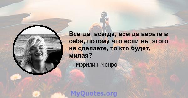 Всегда, всегда, всегда верьте в себя, потому что если вы этого не сделаете, то кто будет, милая?