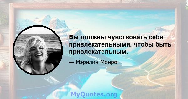 Вы должны чувствовать себя привлекательными, чтобы быть привлекательным.