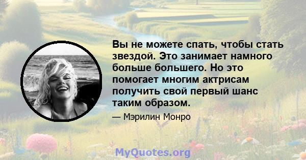 Вы не можете спать, чтобы стать звездой. Это занимает намного больше большего. Но это помогает многим актрисам получить свой первый шанс таким образом.