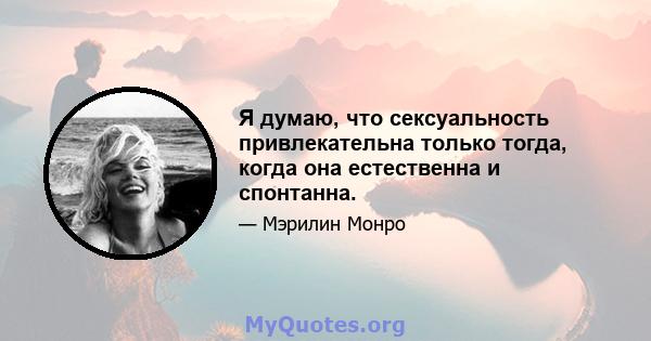 Я думаю, что сексуальность привлекательна только тогда, когда она естественна и спонтанна.