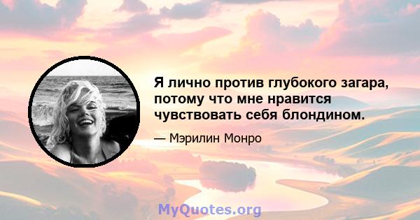 Я лично против глубокого загара, потому что мне нравится чувствовать себя блондином.