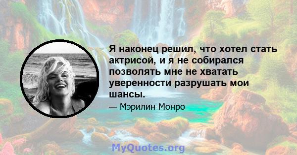 Я наконец решил, что хотел стать актрисой, и я не собирался позволять мне не хватать уверенности разрушать мои шансы.