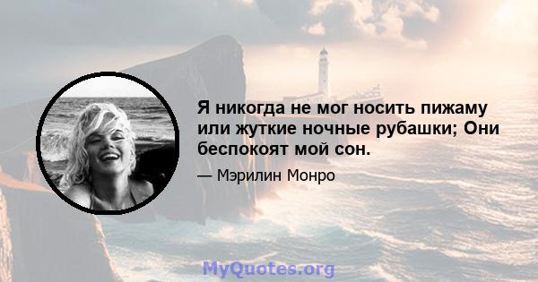 Я никогда не мог носить пижаму или жуткие ночные рубашки; Они беспокоят мой сон.