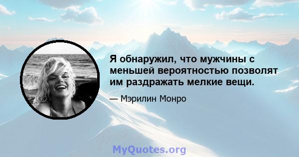 Я обнаружил, что мужчины с меньшей вероятностью позволят им раздражать мелкие вещи.